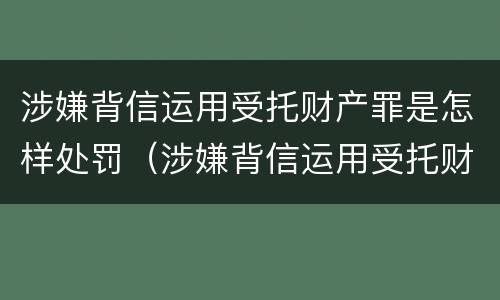 涉嫌背信运用受托财产罪是怎样处罚（涉嫌背信运用受托财产罪是怎样处罚的）