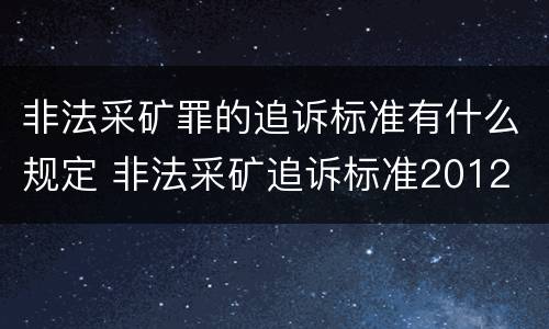 非法采矿罪的追诉标准有什么规定 非法采矿追诉标准2012