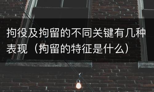 拘役及拘留的不同关键有几种表现（拘留的特征是什么）