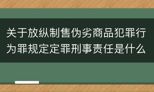 关于放纵制售伪劣商品犯罪行为罪规定定罪刑事责任是什么