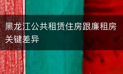 黑龙江公共租赁住房跟廉租房关键差异