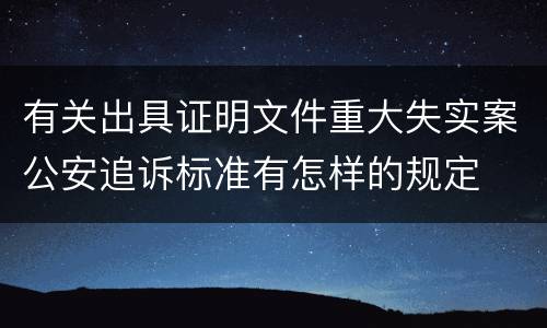 有关出具证明文件重大失实案公安追诉标准有怎样的规定