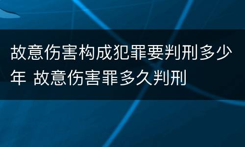 故意伤害构成犯罪要判刑多少年 故意伤害罪多久判刑