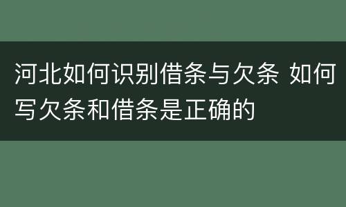 河北如何识别借条与欠条 如何写欠条和借条是正确的