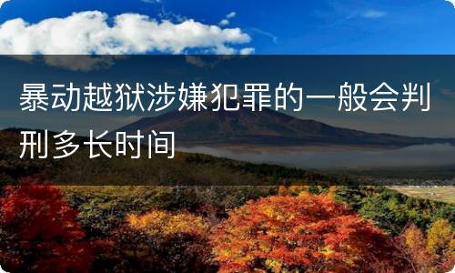 暴动越狱涉嫌犯罪的一般会判刑多长时间