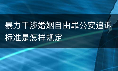 暴力干涉婚姻自由罪公安追诉标准是怎样规定