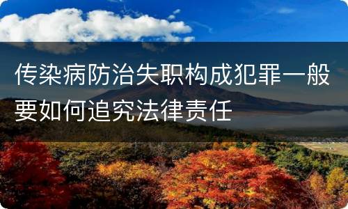传染病防治失职构成犯罪一般要如何追究法律责任