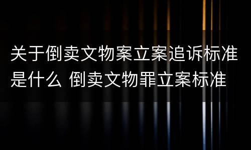 关于倒卖文物案立案追诉标准是什么 倒卖文物罪立案标准