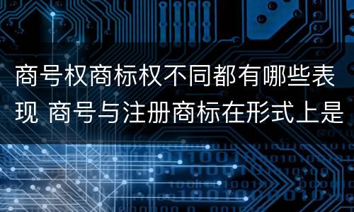 商号权商标权不同都有哪些表现 商号与注册商标在形式上是一样的