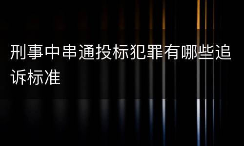 刑事中串通投标犯罪有哪些追诉标准