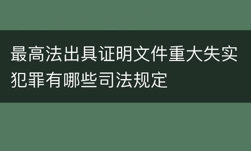 最高法出具证明文件重大失实犯罪有哪些司法规定