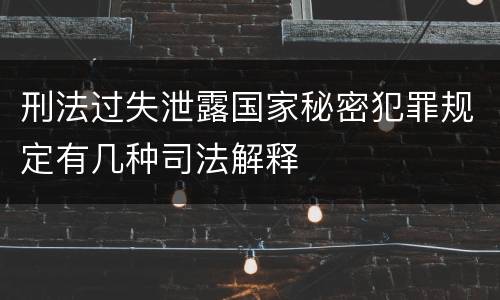 刑法过失泄露国家秘密犯罪规定有几种司法解释