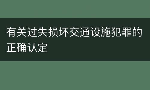 有关过失损坏交通设施犯罪的正确认定