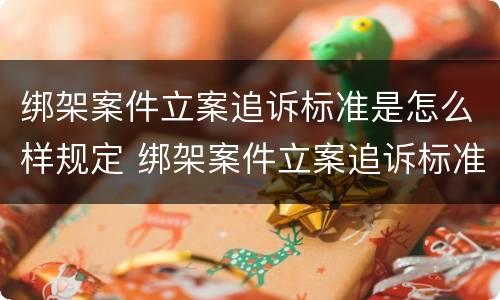 绑架案件立案追诉标准是怎么样规定 绑架案件立案追诉标准是怎么样规定的