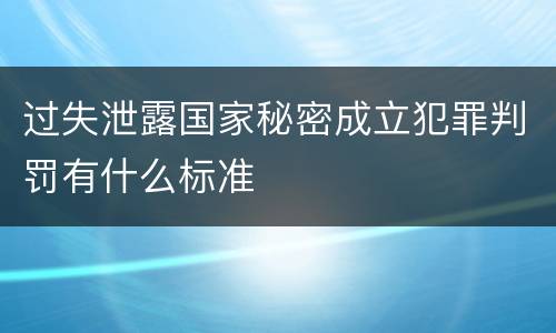 过失泄露国家秘密成立犯罪判罚有什么标准