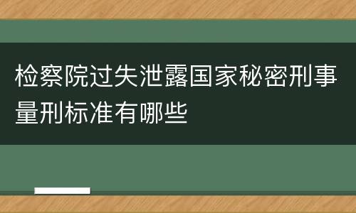 检察院过失泄露国家秘密刑事量刑标准有哪些