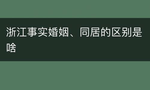 浙江事实婚姻、同居的区别是啥