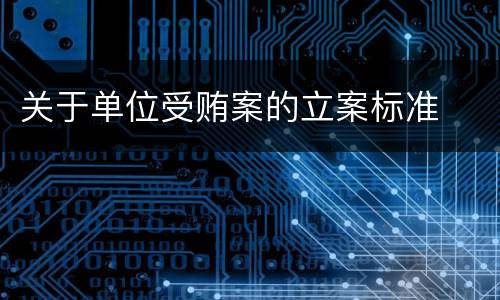 关于单位受贿案的立案标准