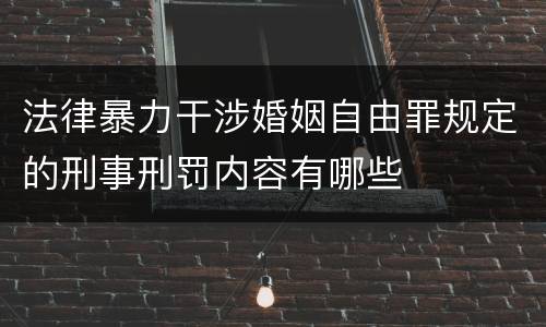 法律暴力干涉婚姻自由罪规定的刑事刑罚内容有哪些