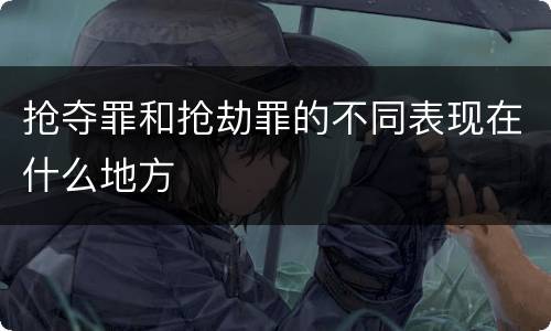 抢夺罪和抢劫罪的不同表现在什么地方