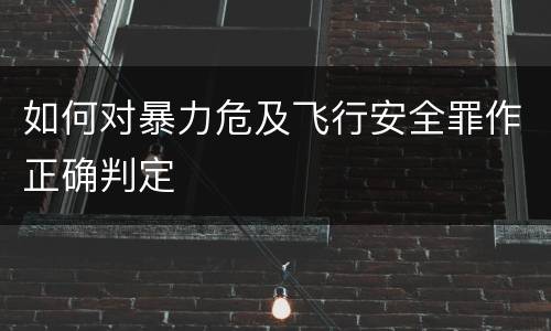 如何对暴力危及飞行安全罪作正确判定