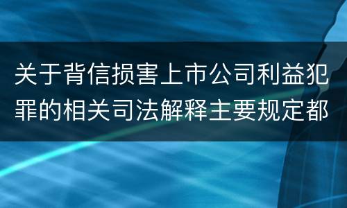 关于背信损害上市公司利益犯罪的相关司法解释主要规定都有哪些