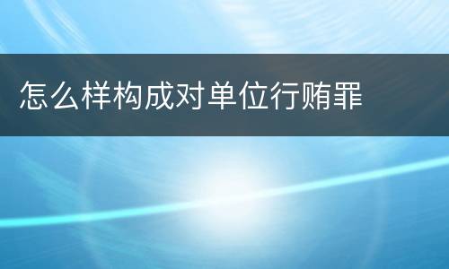 怎么样构成对单位行贿罪