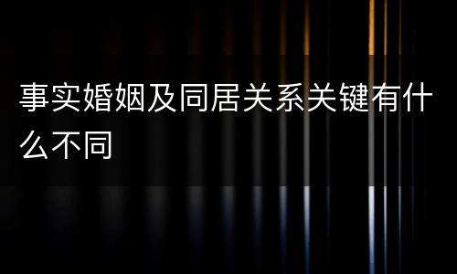 事实婚姻及同居关系关键有什么不同
