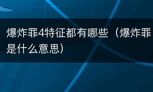 爆炸罪4特征都有哪些（爆炸罪是什么意思）