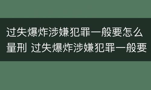过失爆炸涉嫌犯罪一般要怎么量刑 过失爆炸涉嫌犯罪一般要怎么量刑呢