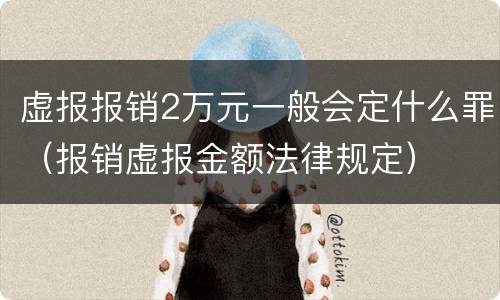 虚报报销2万元一般会定什么罪（报销虚报金额法律规定）