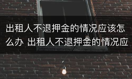 出租人不退押金的情况应该怎么办 出租人不退押金的情况应该怎么办理