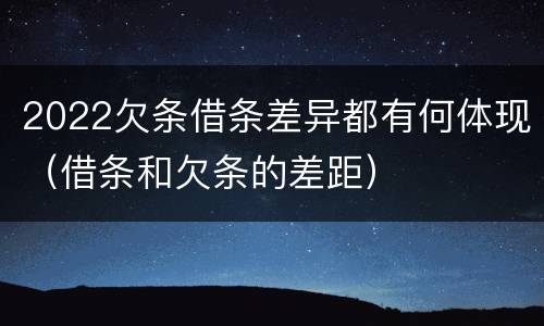 2022欠条借条差异都有何体现（借条和欠条的差距）