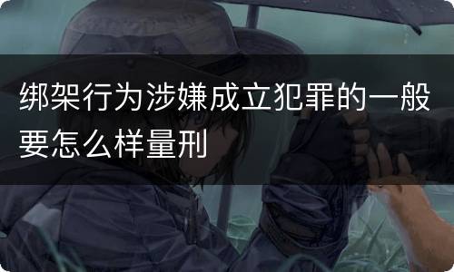绑架行为涉嫌成立犯罪的一般要怎么样量刑