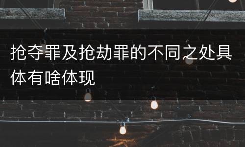 抢夺罪及抢劫罪的不同之处具体有啥体现