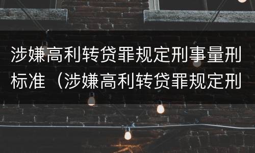 涉嫌高利转贷罪规定刑事量刑标准（涉嫌高利转贷罪规定刑事量刑标准是多少）