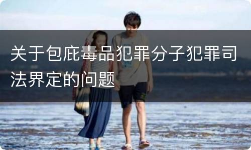 关于包庇毒品犯罪分子犯罪司法界定的问题