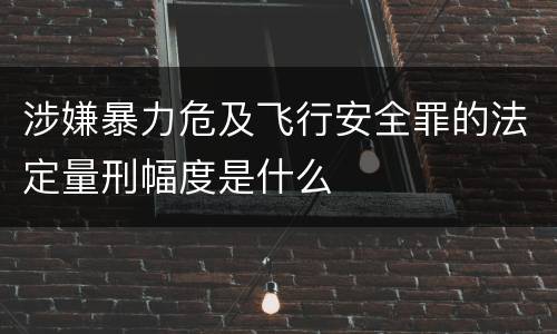 涉嫌暴力危及飞行安全罪的法定量刑幅度是什么