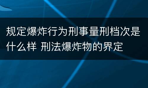规定爆炸行为刑事量刑档次是什么样 刑法爆炸物的界定