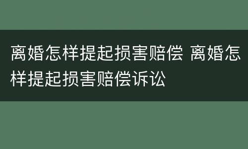 离婚怎样提起损害赔偿 离婚怎样提起损害赔偿诉讼