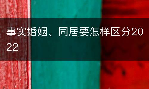 事实婚姻、同居要怎样区分2022