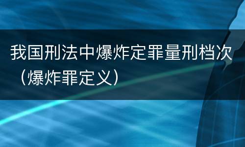 我国刑法中爆炸定罪量刑档次（爆炸罪定义）