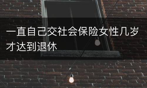 一直自己交社会保险女性几岁才达到退休