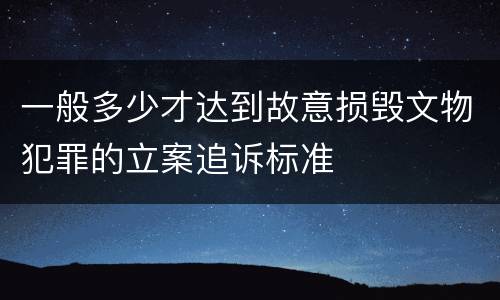 一般多少才达到故意损毁文物犯罪的立案追诉标准