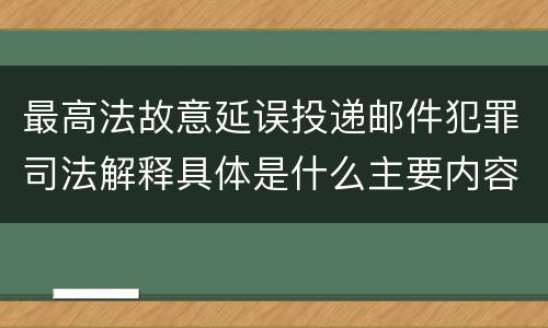 最高法故意延误投递邮件犯罪司法解释具体是什么主要内容