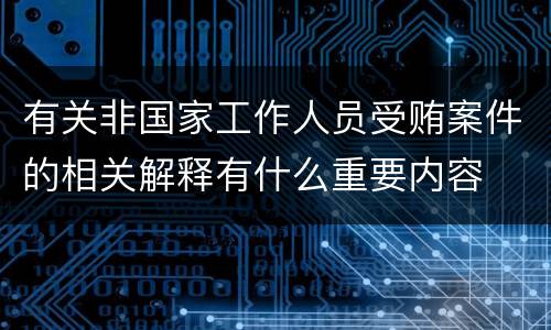 有关非国家工作人员受贿案件的相关解释有什么重要内容