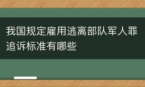 我国规定雇用逃离部队军人罪追诉标准有哪些