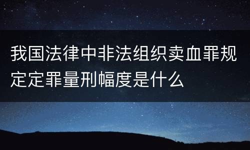 我国法律中非法组织卖血罪规定定罪量刑幅度是什么