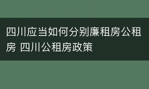 四川应当如何分别廉租房公租房 四川公租房政策