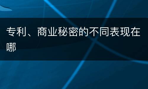 专利、商业秘密的不同表现在哪